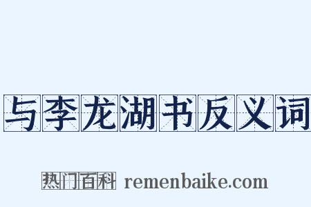 与李龙湖书反义词是什么意思的图片